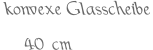 konvexe Glasscheibe 40 cm
